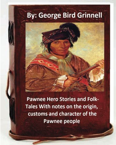 Pawnee Hero Stories and Folk-Tales With notes on the origin, customs and character of the Pawnee people