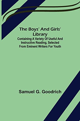 The Boys' And Girls' Library Containing a Variety of Useful and Instructive Reading, Selected from Eminent Writers for Youth