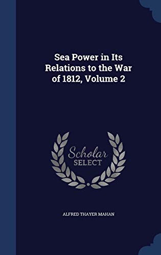 Sea Power in its Relations to the War of 1812 Volume 2