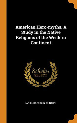 American Hero-Myths: A Study in the Native Religions of the Western Continent