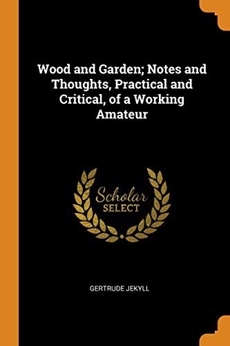 Wood and Garden: Notes and thoughts, practical and critical, of a working amateur