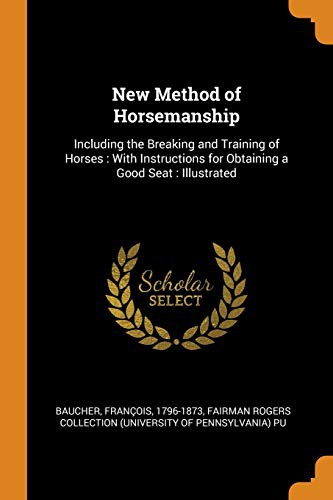 New Method of Horsemanship
Including the Breaking and Training of Horses, with Instructions for Obtaining a Good Seat.