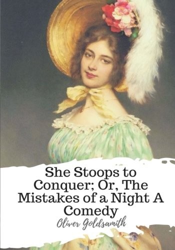 She Stoops to Conquer; Or, The Mistakes of a Night: A Comedy
