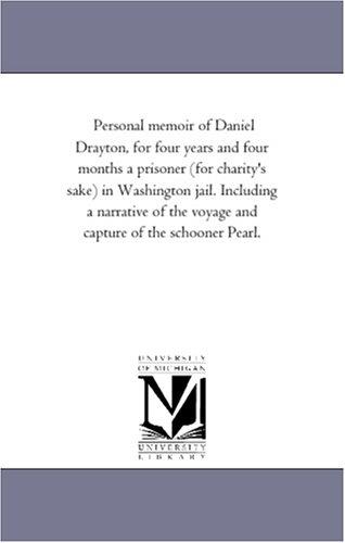 Personal Memoir of Daniel Drayton, For Four Years and Four Months a Prisoner (For Charity's Sake) in Washington Jail
Including A Narrative Of The Voyage And Capture Of The Schooner Pearl