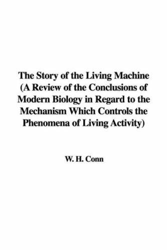 The Story of the Living Machine A Review of the Conclusions of Modern Biology in Regard to the Mechanism Which Controls the Phenomena of Living Activity