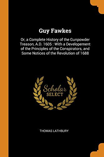 Guy Fawkes; Or, A Complete History Of The Gunpowder Treason, A.D. 1605