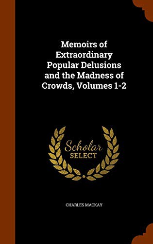 Memoirs of Extraordinary Popular Delusions and the Madness of Crowds Volume 1