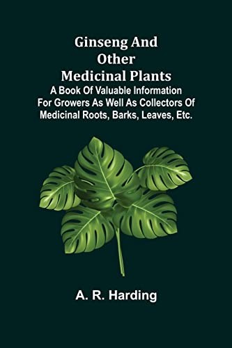 Ginseng and Other Medicinal Plants
 A Book of Valuable Information for Growers as Well as Collectors of Medicinal Roots, Barks, Leaves, Etc.