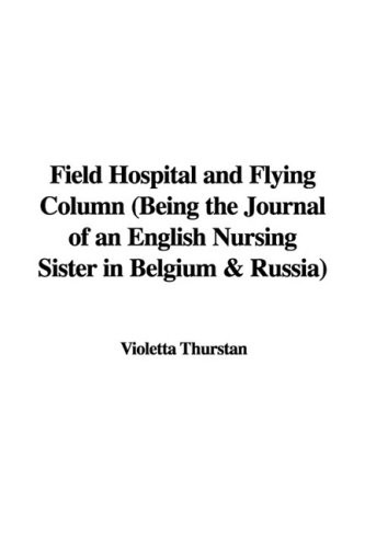 Field Hospital and Flying Column Being the Journal of an English Nursing Sister in Belgium & Russia