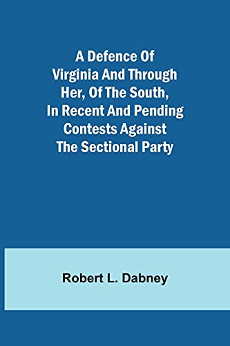 A Defence of Virginia And Through Her, of the South, in Recent and Pending Contests Against the Sectional Party