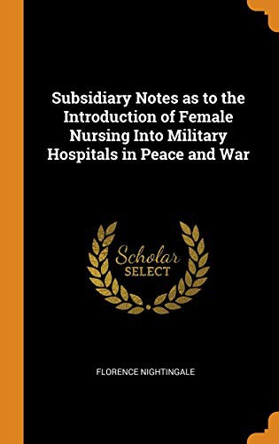 Subsidiary Notes as to the Introduction of Female Nursing into Military Hospitals in Peace and War