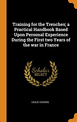 Training for the Trenches A Practical Handbook Based upon Personal Experience During the First Two Years of the War in France