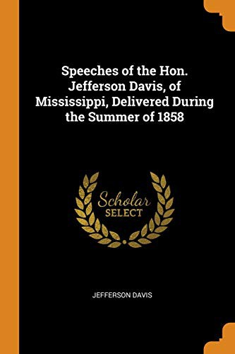 Speeches of the Hon. Jefferson Davis, of Mississippi; delivered during the summer of 1858.