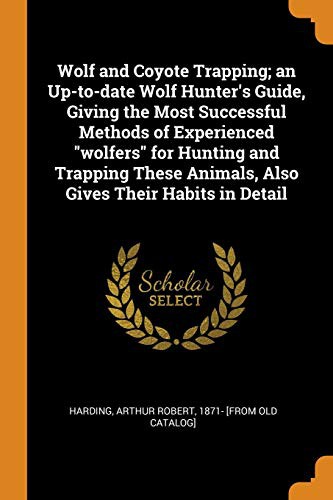 Wolf and Coyote Trapping: An Up-to-Date Wolf Hunter's Guide
Giving the Most Successful Methods of Experienced "Wolfers" for Hunting and Trapping These Animals, Also Gives Their Habits in Detail.