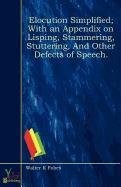 Elocution Simplified With An Appendix on Lisping, Stammering, Stuttering, and other defects of speech.