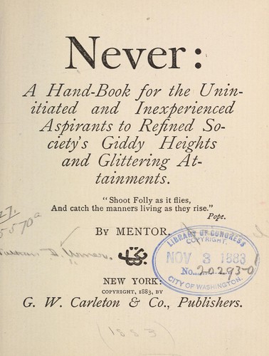 Never: A Handbook For The Uninitiated And Inexperienced Aspirants To Refined Society's Giddy Heights And Glittering Attainments