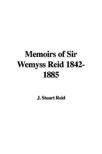 Memoirs of Sir Wemyss Reid 1842-1885