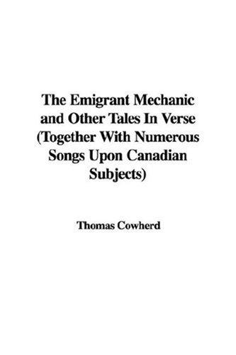 The Emigrant Mechanic and Other Tales in Verse
Together with Numerous Songs Upon Canadian Subjects