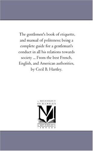 The Gentlemen's Book of Etiquette and Manual of Politeness
 Being a Complete Guide for a Gentleman's Conduct in All His Relations Towards Society