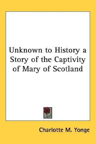 Unknown to History: A Story of the Captivity of Mary of Scotland