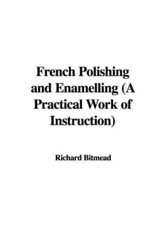 French Polishing and Enamelling: A Practical Work of Instruction