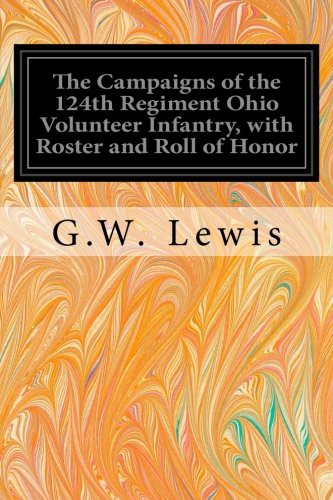 The Campaigns of the 124th Regiment, Ohio Volunteer Infantry, With Roster and Roll of Honor