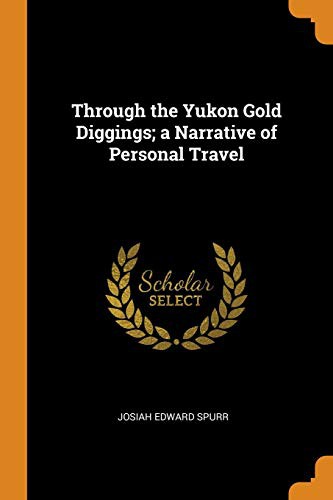 Through the Yukon Gold Diggings: A Narrative of Personal Travel