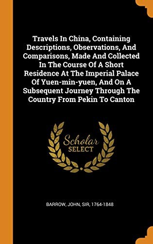 Travels in China, Containing Descriptions, Observations, and Comparisons, Made and Collected in the Course of a Short Residence at the Imperial Palace of Yuen-Min-Yuen, and on a Subsequent Journey through the Country from Pekin to Canton