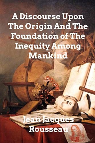 Discourse Upon the Origin and the Foundation of the Inequality Among Mankind