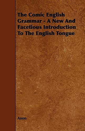 The Comic English Grammar: A New And Facetious Introduction To The English Tongue