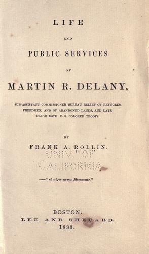 Life and public services of Martin R. Delany Sub-Assistant Commissioner Bureau Relief of Refugees, Freedmen, and of Abandoned Lands, and late Major 104th U.S. Colored Troops