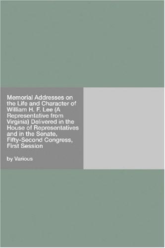 Memorial Addresses on the Life and Character of William H. F. Lee (A Representative from Virginia) Delivered in the House of Representatives and in the Senate, Fifty-Second Congress, First Session