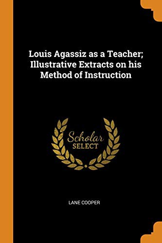 Louis Agassiz as a Teacher; illustrative extracts on his method of instruction