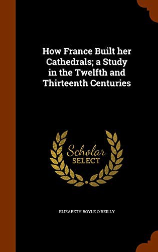 How France Built Her Cathedrals: A Study in the Twelfth and Thirteenth Centuries