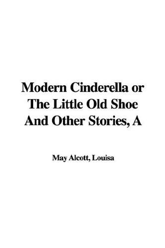 A Modern Cinderella; Or, The Little Old Shoe, and Other Stories