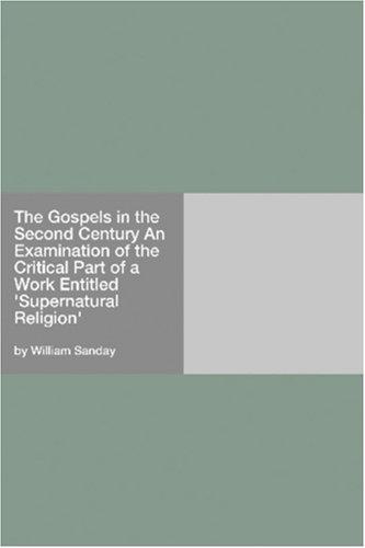 The Gospels in the Second Century An Examination of the Critical Part of a Work Entitled 'Supernatural Religion'