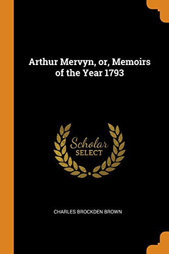 Arthur Mervyn; Or, Memoirs of the Year 1793