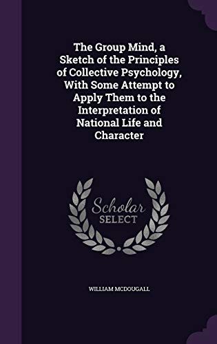 The Group Mind: A Sketch of the Principles of Collective Psychology With Some Attempt to Apply Them to the Interpretation of National Life and Character