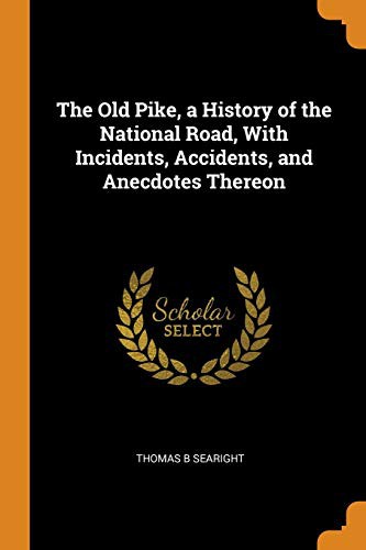 The Old Pike A History of the National Road, with Incidents, Accidents, and Anecdotes Thereon