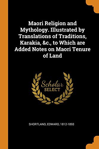 Maori Religion and Mythology Illustrated by Translations of Traditions, Karakia, &c., to Which Are Added Notes on Maori Tenure of Land