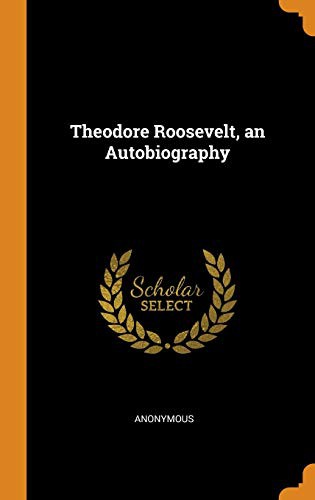 Theodore Roosevelt: an Autobiography