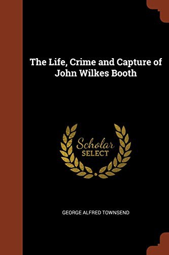 Life, Crime, and Capture of John Wilkes Booth