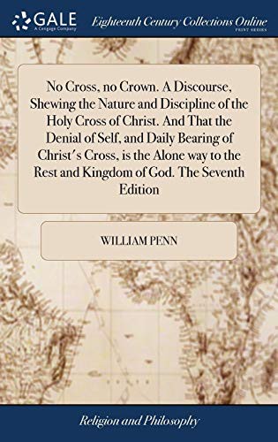 No Cross, No Crown A Discourse, Shewing the Nature and Discipline of the Holy Cross of Christ
