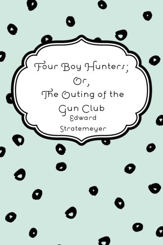 Four Boy Hunters; Or, The Outing of the Gun Club