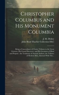 Christopher Columbus and His Monument Columbia
being a concordance of choice tributes to the great Genoese, his grand discovery, and his greatness of mind and purpose