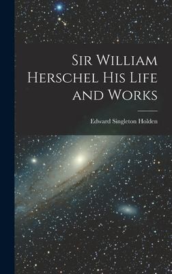 Sir William Herschel: His Life and Works