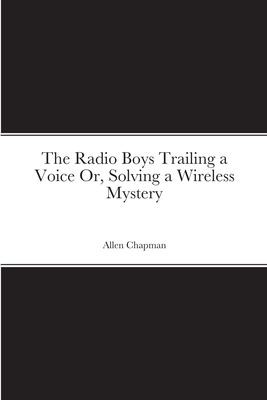 Radio Boys Trailing a Voice; Or, Solving a Wireless Mystery