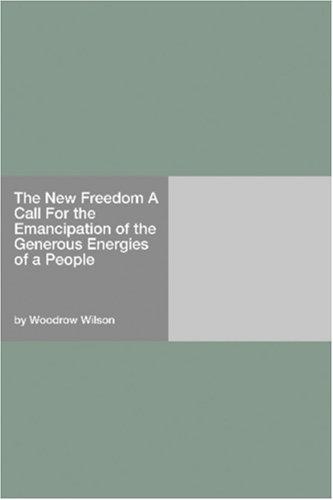 The new freedom: a call for the emancipation of the generous energies of a people