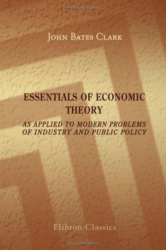 Essentials of Economic Theory As Applied to Modern Problems of Industry and Public Policy