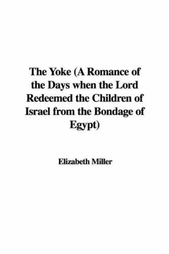 The Yoke A Romance of the Days when the Lord Redeemed the Children of Israel from the Bondage of Egypt